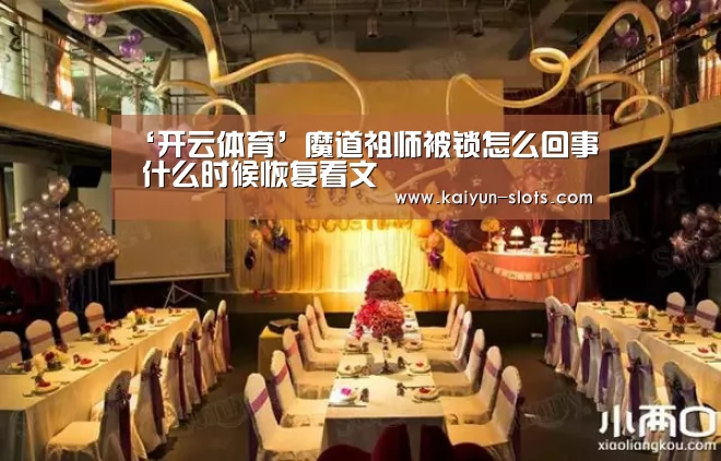 ‘开云体育’魔道祖师被锁怎么回事 什么时候恢复看文(图2) 开云官网