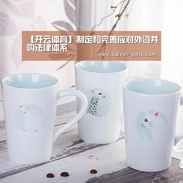 【开云体育】制定和完善应对外资并购法律体系(图2) 开云品牌