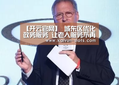 【开云官网】
城东区优化政务服务 让老人服务不再难题(图2) 开云首页